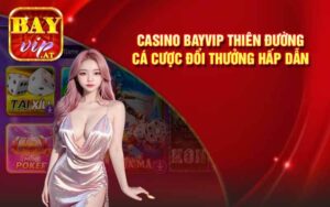Casino BayVip Thiên Đường Cá Cược Đổi Thưởng Hấp Dẫn