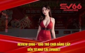 Review SV66 – Kho Trò Chơi Đẳng Cấp Đến Từ Nhà Cái SV66bet